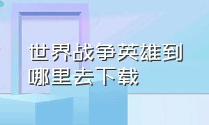 世界战争英雄到哪里去下载