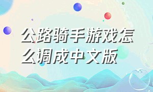 公路骑手游戏怎么调成中文版