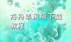 方舟苹果版下载教程（方舟苹果版下载教程手机版）