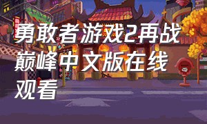 勇敢者游戏2再战巅峰中文版在线观看（勇敢者游戏2再战巅峰韩版在线观看）