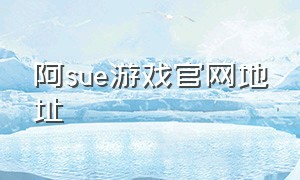 阿sue游戏官网地址