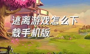 逃离游戏怎么下载手机版