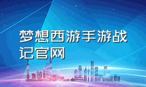 梦想西游手游战记官网