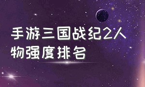 手游三国战纪2人物强度排名