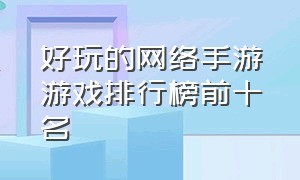 好玩的网络手游游戏排行榜前十名