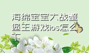 海绵宝宝大战蟹堡王游戏ios怎么下