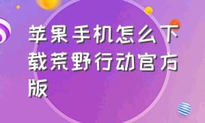 苹果手机怎么下载荒野行动官方版