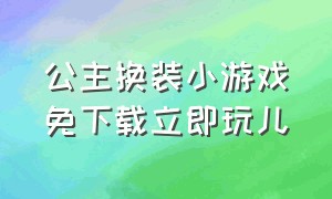 公主换装小游戏免下载立即玩儿（女生婚纱换装化妆游戏）