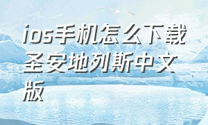 ios手机怎么下载圣安地列斯中文版（苹果手机圣安地列斯汉化下载教程）