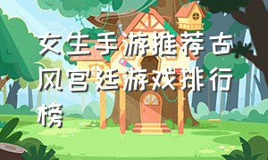 女生手游推荐古风宫廷游戏排行榜