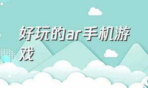 好玩的ar手机游戏（十大顶级ar手机游戏）