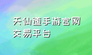 天仙道手游官网交易平台