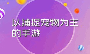 以捕捉宠物为主的手游（宠物自由捕捉类手游）