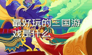 最好玩的三国游戏是什么