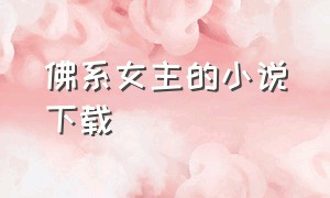 佛系女主的小说下载