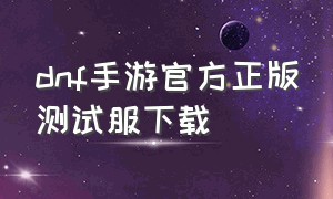 dnf手游官方正版测试服下载