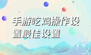 手游吃鸡操作设置最佳设置