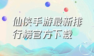 仙侠手游最新排行榜官方下载