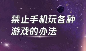 禁止手机玩各种游戏的办法