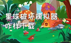 星球破坏模拟器 咋样下载（星球破坏模拟器最新版）