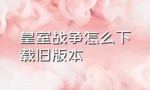 皇室战争怎么下载旧版本