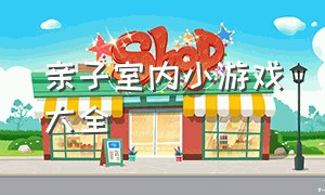 亲子室内小游戏大全