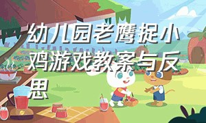 幼儿园老鹰捉小鸡游戏教案与反思