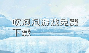 吹泡泡游戏免费下载