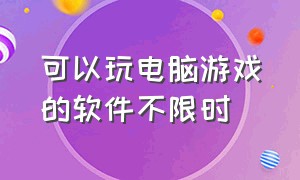 可以玩电脑游戏的软件不限时