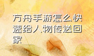 方舟手游怎么快速给人物传送回家