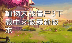 植物大战僵尸3下载中文版最新版本（植物大战僵尸三下载中文版）