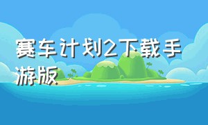 赛车计划2下载手游版（拉力赛车2中文版下载官方）