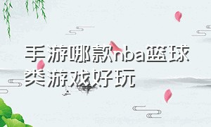 手游哪款nba篮球类游戏好玩（手游哪款nba篮球类游戏好玩一点）