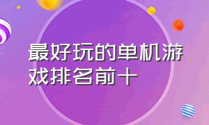 最好玩的单机游戏排名前十（什么手游适合0元党玩家）