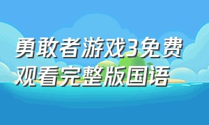 勇敢者游戏3免费观看完整版国语