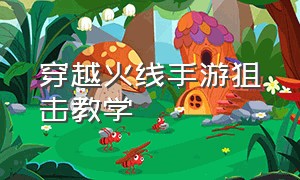 穿越火线手游狙击教学