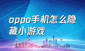 oppo手机怎么隐藏小游戏