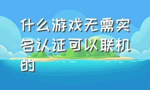 什么游戏无需实名认证可以联机的