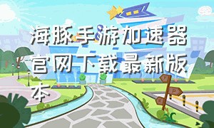 海豚手游加速器官网下载最新版本