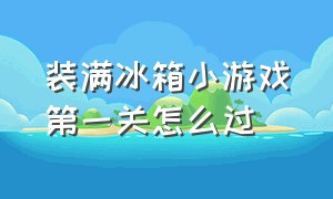 装满冰箱小游戏第一关怎么过