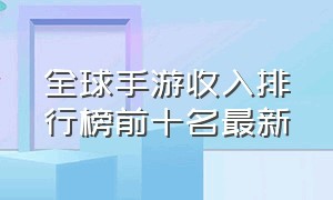 全球手游收入排行榜前十名最新