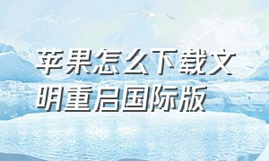 苹果怎么下载文明重启国际版