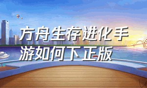 方舟生存进化手游如何下正版（方舟生存进化手游最新版怎么下）