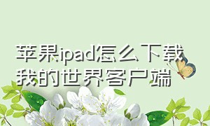 苹果ipad怎么下载我的世界客户端