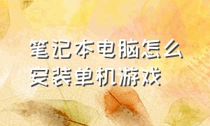 笔记本电脑怎么安装单机游戏