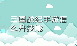 三国战纪手游怎么升技能