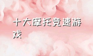 十大摩托竞速游戏（摩托竞速游戏破解版）