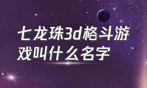 七龙珠3d格斗游戏叫什么名字