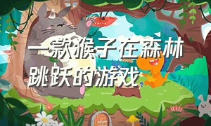 一款猴子在森林跳跃的游戏（一款猴子在森林跳跃的游戏叫什么）