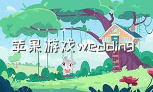 苹果游戏wedding（最新热门结婚游戏苹果）